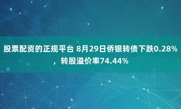 股票配资的正规平台 8月29日侨银转债下跌0.28%，转股溢价率74.44%