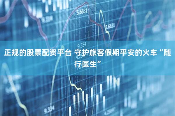 正规的股票配资平台 守护旅客假期平安的火车“随行医生”