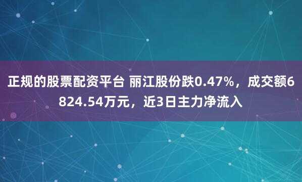 正规的股票配资平台 丽江股份跌0.47%,成交额6824.54万元,近3日主力净流入