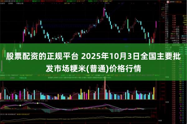 股票配资的正规平台 2025年10月3日全国主要批发市场粳米(普通)价格行情