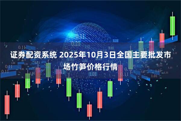 证券配资系统 2025年10月3日全国主要批发市场竹笋价格行情