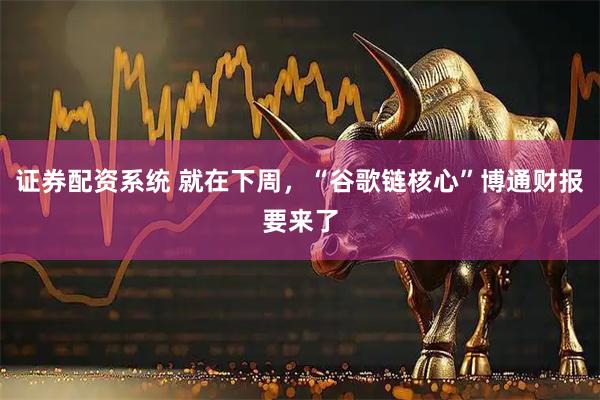 证券配资系统 就在下周，“谷歌链核心”博通财报要来了