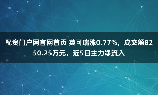 配资门户网官网首页 英可瑞涨0.77%，成交额8250.25万元，近5日主力净流入